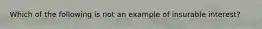 Which of the following is not an example of insurable interest?