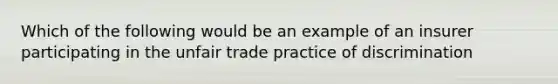 Which of the following would be an example of an insurer participating in the unfair trade practice of discrimination