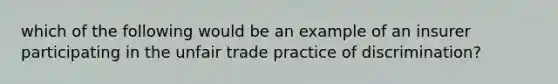 which of the following would be an example of an insurer participating in the unfair trade practice of discrimination?