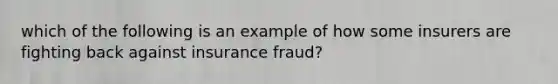 which of the following is an example of how some insurers are fighting back against insurance fraud?