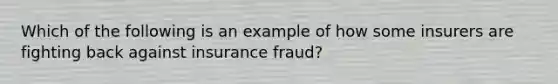 Which of the following is an example of how some insurers are fighting back against insurance fraud?