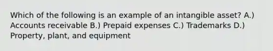 Which of the following is an example of an intangible asset? A.) Accounts receivable B.) Prepaid expenses C.) Trademarks D.) Property, plant, and equipment