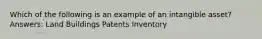 Which of the following is an example of an intangible asset? Answers: Land Buildings Patents Inventory