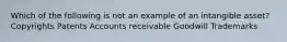 Which of the following is not an example of an intangible asset? Copyrights Patents Accounts receivable Goodwill Trademarks