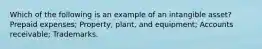 Which of the following is an example of an intangible asset? Prepaid expenses; Property, plant, and equipment; Accounts receivable; Trademarks.