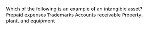 Which of the following is an example of an intangible asset? <a href='https://www.questionai.com/knowledge/kUVcSWv2zu-prepaid-expenses' class='anchor-knowledge'>prepaid expenses</a> Trademarks Accounts receivable Property, plant, and equipment