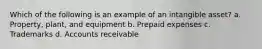 Which of the following is an example of an intangible asset? a. Property, plant, and equipment b. Prepaid expenses c. Trademarks d. Accounts receivable