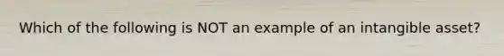 Which of the following is NOT an example of an intangible asset?