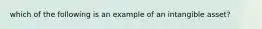 which of the following is an example of an intangible asset?