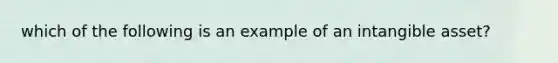 which of the following is an example of an intangible asset?