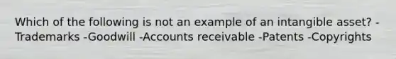 Which of the following is not an example of an intangible asset? -Trademarks -Goodwill -Accounts receivable -Patents -Copyrights