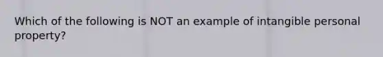 Which of the following is NOT an example of intangible personal​ property?