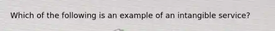 Which of the following is an example of an intangible service?