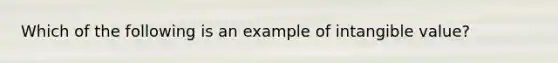 Which of the following is an example of intangible value?