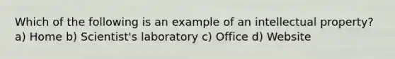 Which of the following is an example of an intellectual property? a) Home b) Scientist's laboratory c) Office d) Website