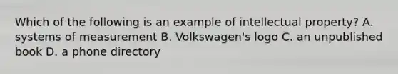 Which of the following is an example of intellectual property? A. systems of measurement B. Volkswagen's logo C. an unpublished book D. a phone directory