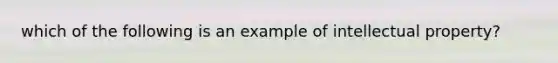 which of the following is an example of intellectual property?