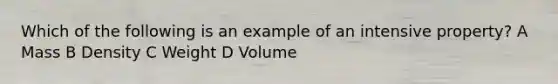 Which of the following is an example of an intensive property? A Mass B Density C Weight D Volume