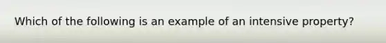 Which of the following is an example of an intensive property?