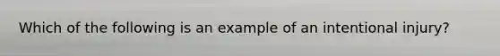 Which of the following is an example of an intentional injury?