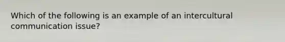 Which of the following is an example of an intercultural communication issue?