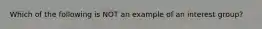 Which of the following is NOT an example of an interest group?