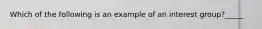 Which of the following is an example of an interest group?_____