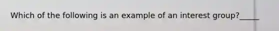 Which of the following is an example of an interest group?_____