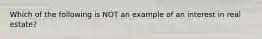 Which of the following is NOT an example of an interest in real estate?