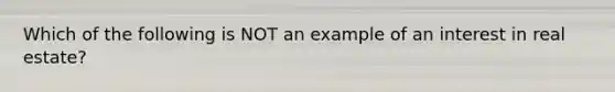 Which of the following is NOT an example of an interest in real estate?