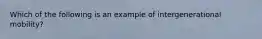 Which of the following is an example of intergenerational mobility?