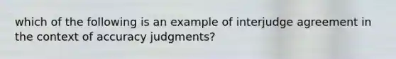 which of the following is an example of interjudge agreement in the context of accuracy judgments?