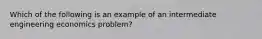 Which of the following is an example of an intermediate engineering economics problem?