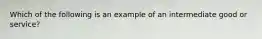 Which of the following is an example of an intermediate good or service​?