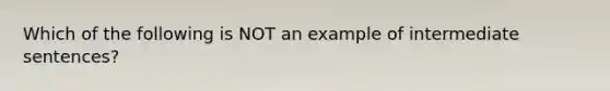 Which of the following is NOT an example of intermediate sentences?