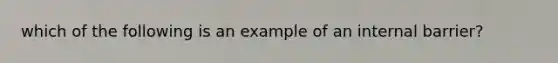 which of the following is an example of an internal barrier?