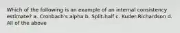 Which of the following is an example of an internal consistency estimate? a. Cronbach's alpha b. Split-half c. Kuder-Richardson d. All of the above