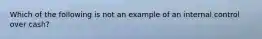 Which of the following is not an example of an internal control over cash?