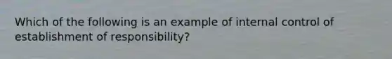 Which of the following is an example of internal control of establishment of responsibility?