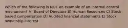 Which of the following is NOT an example of an internal control mechanism? A) Board of Directors B) Human Resources C) Stock-based compensation D) Audited financial statements E) Stock ownership interest