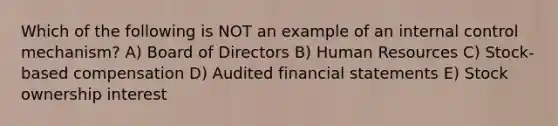 Which of the following is NOT an example of an internal control mechanism? A) Board of Directors B) Human Resources C) Stock-based compensation D) Audited financial statements E) Stock ownership interest