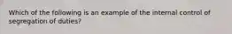 Which of the following is an example of the internal control of segregation of duties?