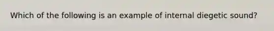 Which of the following is an example of internal diegetic sound?