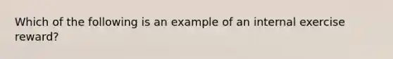 Which of the following is an example of an internal exercise reward?