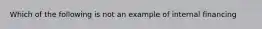 Which of the following is not an example of internal financing