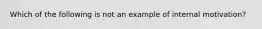 Which of the following is not an example of internal motivation?