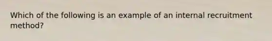 Which of the following is an example of an internal recruitment method?