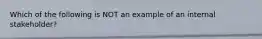 Which of the following is NOT an example of an internal stakeholder?