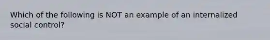 Which of the following is NOT an example of an internalized social control?