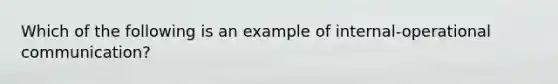 Which of the following is an example of internal-operational communication?